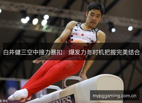 白井健三空中接力暴扣:爆发力与时机把握完美结合 白井健三空中接力暴扣:爆发力与时机把握完美结合